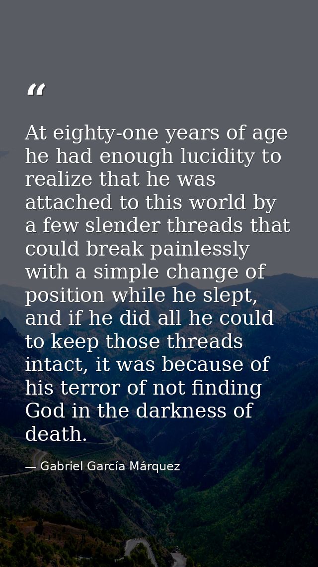 At eighty-one years of age he had enough lucidity to realize that he was attached to this world by a few slender threads — Gabriel García Márquez