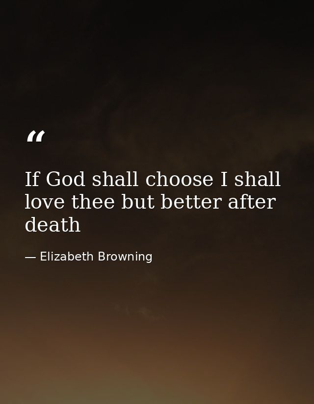 If God shall choose I shall love thee but better after death — Elizabeth Browning