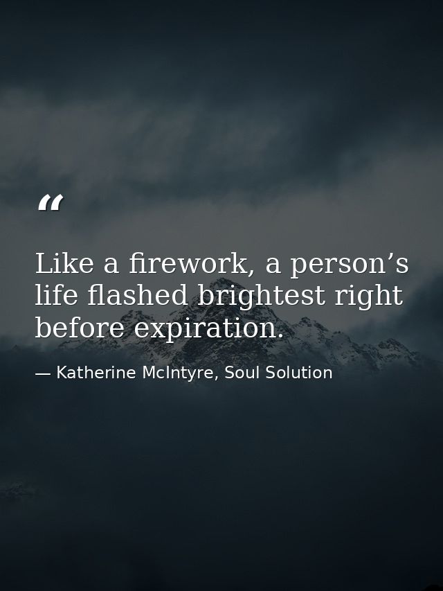 Like a firework, a person’s life flashed brightest right before expiration. — Katherine McIntyre, Soul Solution