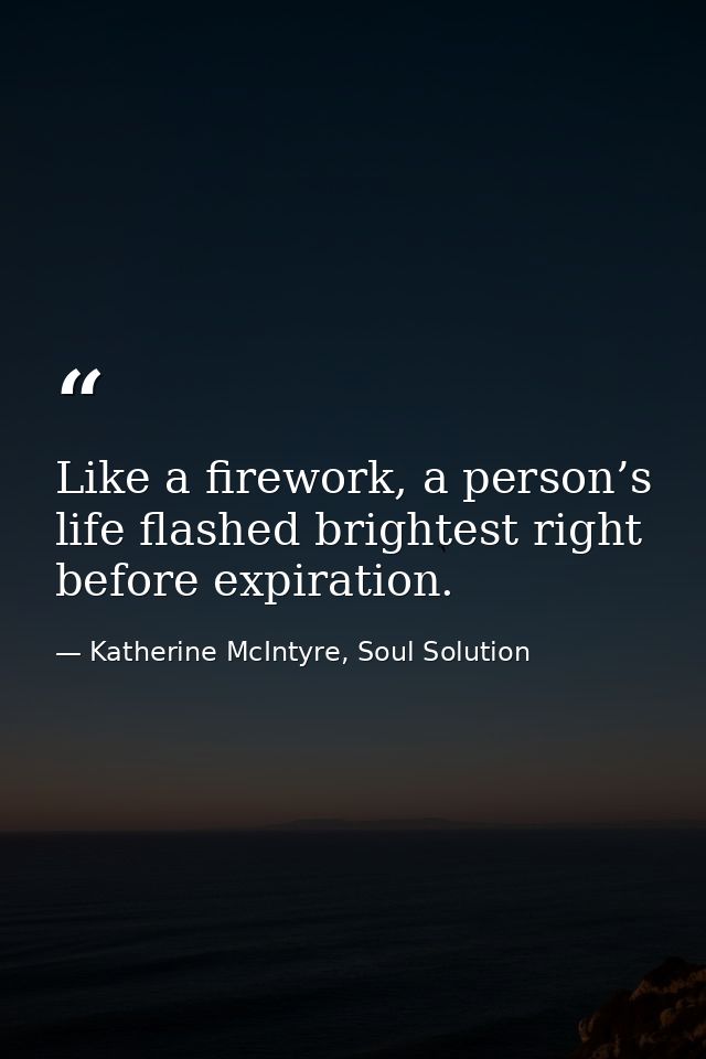 Like a firework, a person’s life flashed brightest right before expiration. — Katherine McIntyre, Soul Solution