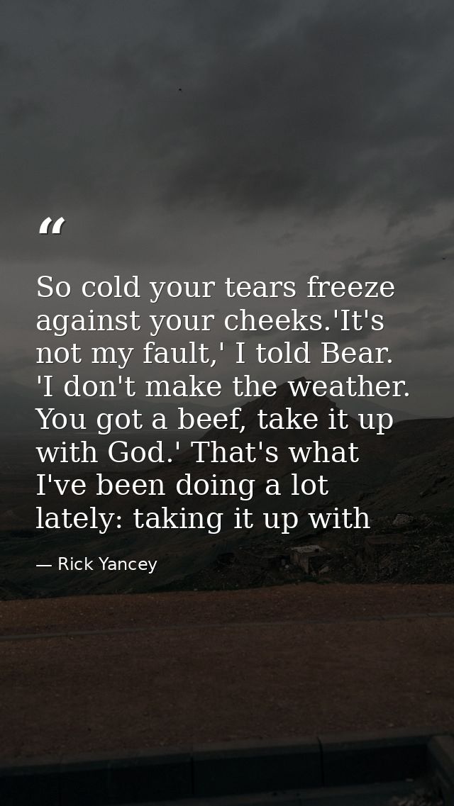 So cold your tears freeze against your cheeks.'It's not my fault,' I told Bear. 'I don't make the weather. You got a bee — Rick Yancey