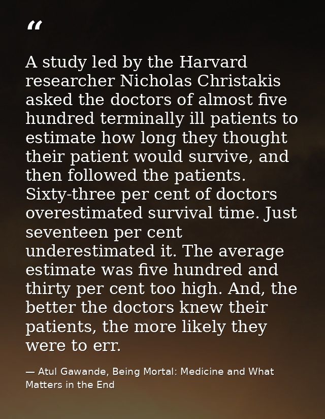 A study led by the Harvard researcher Nicholas Christakis asked the doctors of almost five hundred terminally ill patien — Atul Gawande, Being Mortal: Medicine and What Matters in the End