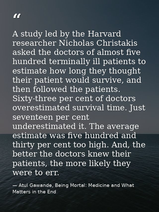 A study led by the Harvard researcher Nicholas Christakis asked the doctors of almost five hundred terminally ill patien — Atul Gawande, Being Mortal: Medicine and What Matters in the End