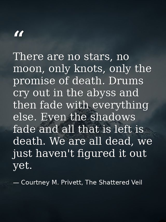 There are no stars, no moon, only knots, only the promise of death. Drums cry out in the abyss and then fade with everyt — Courtney M. Privett, The Shattered Veil