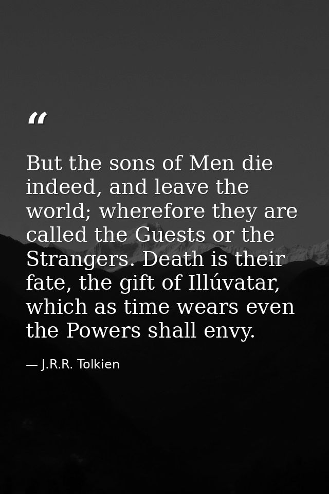 But the sons of Men die indeed, and leave the world; wherefore they are called the Guests or the Strangers. Death is the — J.R.R. Tolkien