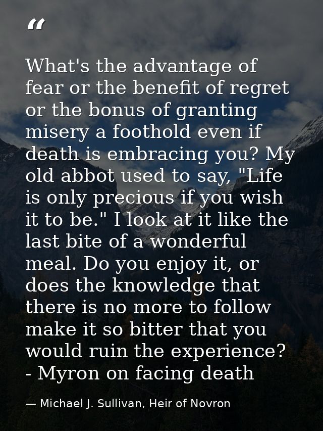 What's the advantage of fear or the benefit of regret or the bonus of granting misery a foothold even if death is embrac — Michael J. Sullivan, Heir of Novron