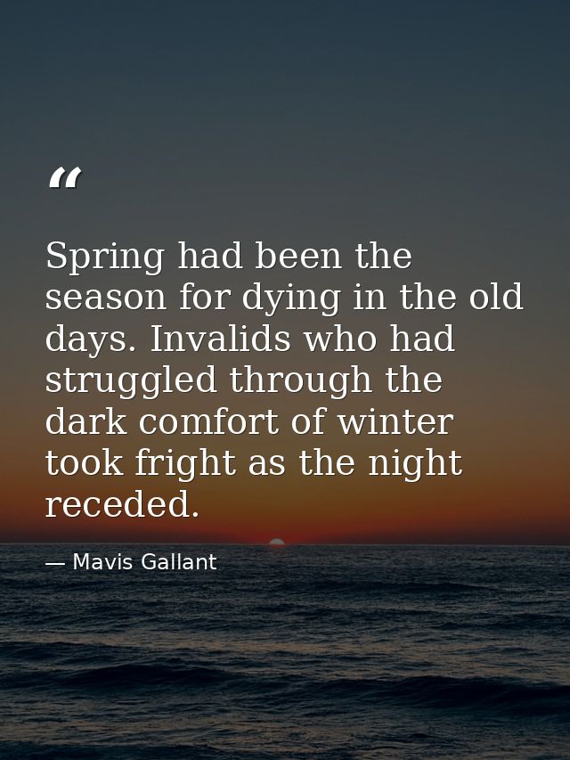 Spring had been the season for dying in the old days. Invalids who had struggled through the dark comfort of winter took — Mavis Gallant