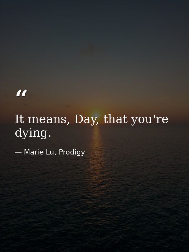 It means, Day, that you're dying. — Marie Lu, Prodigy