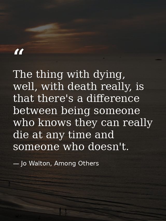 The thing with dying, well, with death really, is that there's a difference between being someone who knows they can rea — Jo Walton, Among Others
