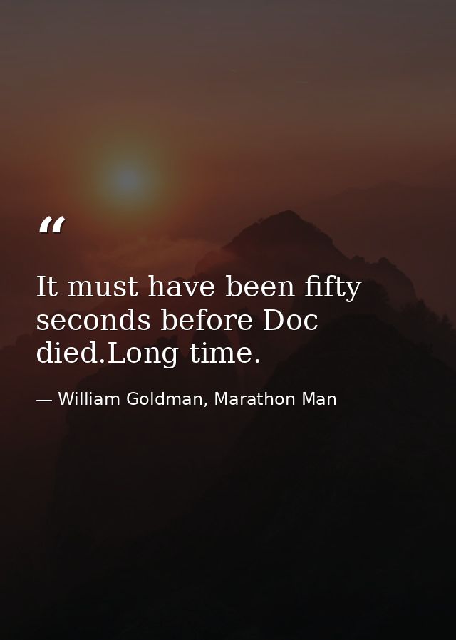 It must have been fifty seconds before Doc died.Long time. — William Goldman, Marathon Man