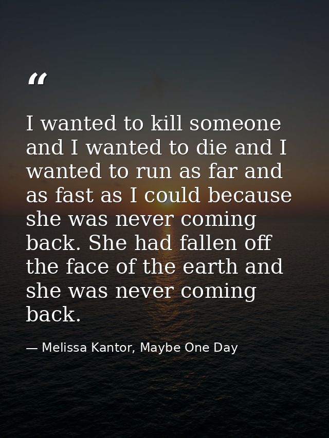 I wanted to kill someone and I wanted to die and I wanted to run as far and as fast as I could because she was never com — Melissa Kantor, Maybe One Day