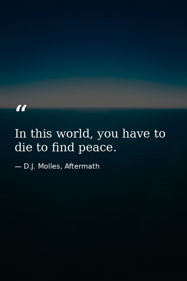 In this world, you have to die to find peace. — D.J. Molles, Aftermath
