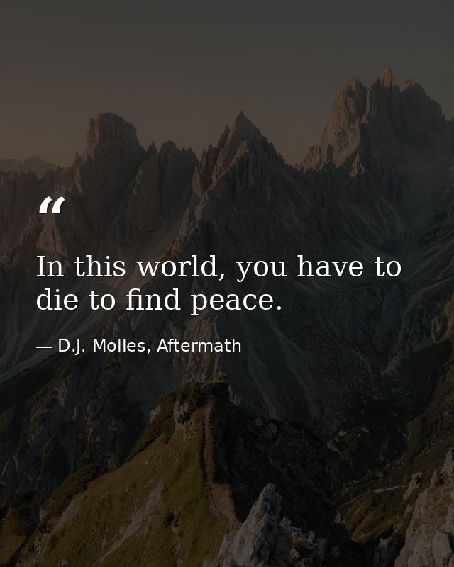 In this world, you have to die to find peace. — D.J. Molles, Aftermath