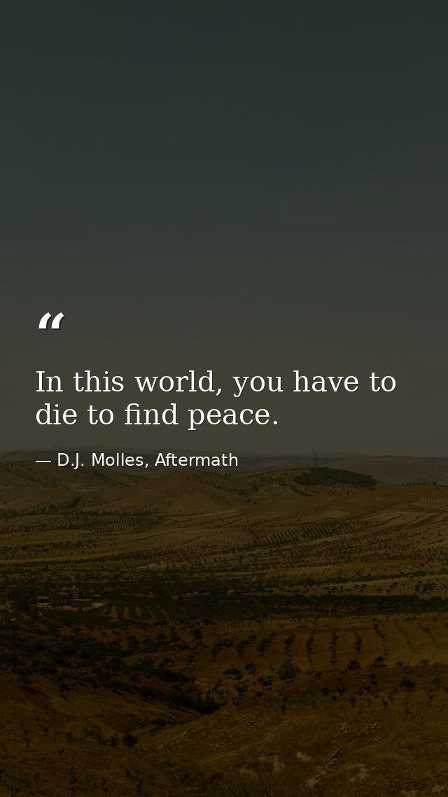 In this world, you have to die to find peace. — D.J. Molles, Aftermath