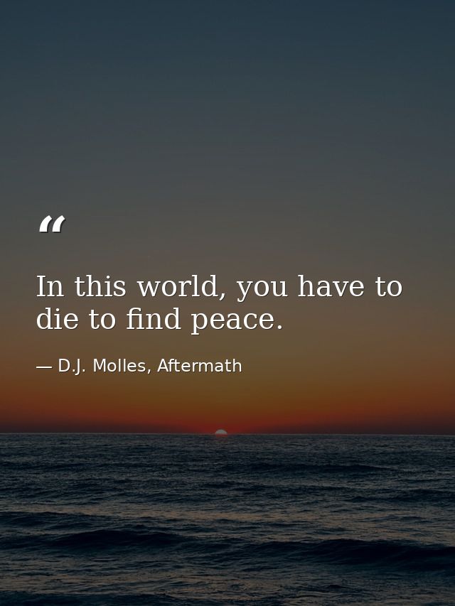 In this world, you have to die to find peace. — D.J. Molles, Aftermath