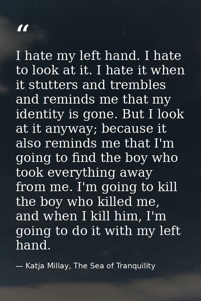 I hate my left hand. I hate to look at it. I hate it when it stutters and trembles and reminds me that my identity is go — Katja Millay, The Sea of Tranquility