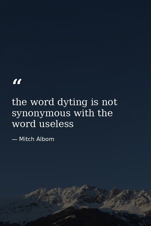 the word dyting is not synonymous with the word useless — Mitch Albom