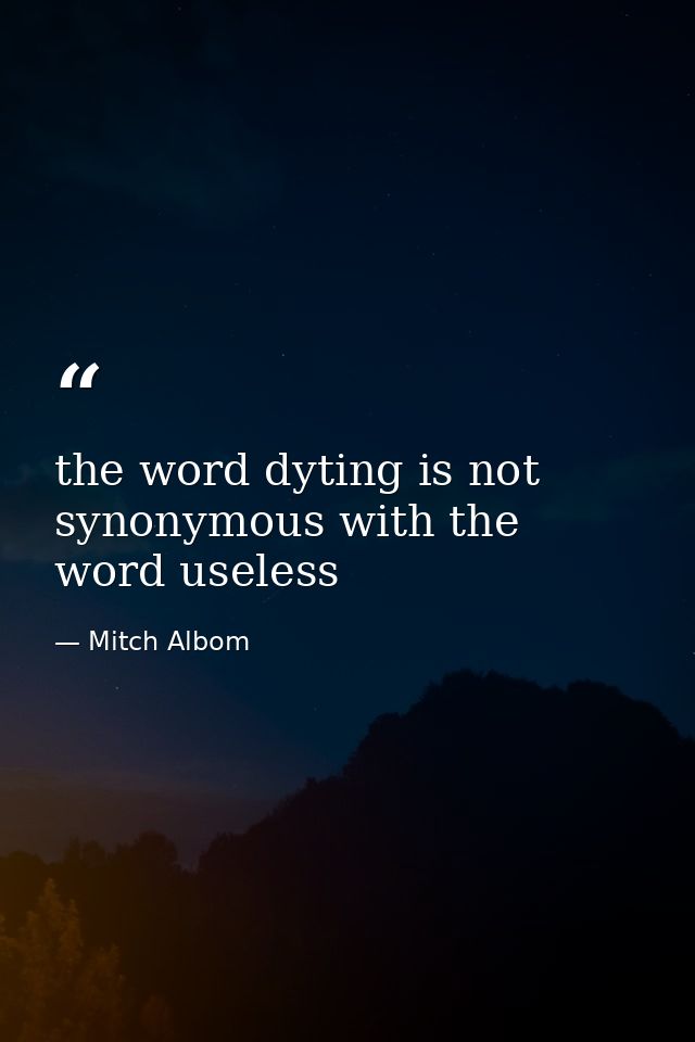 the word dyting is not synonymous with the word useless — Mitch Albom
