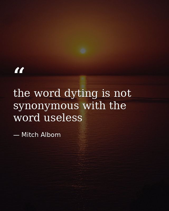the word dyting is not synonymous with the word useless — Mitch Albom