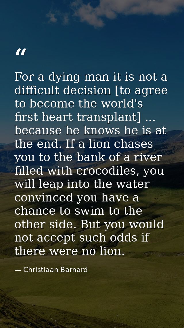 For a dying man it is not a difficult decision [to agree to become the world's first heart transplant] ... because he kn — Christiaan Barnard
