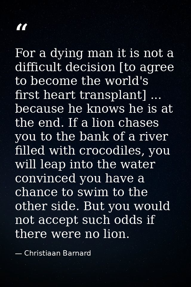 For a dying man it is not a difficult decision [to agree to become the world's first heart transplant] ... because he kn — Christiaan Barnard