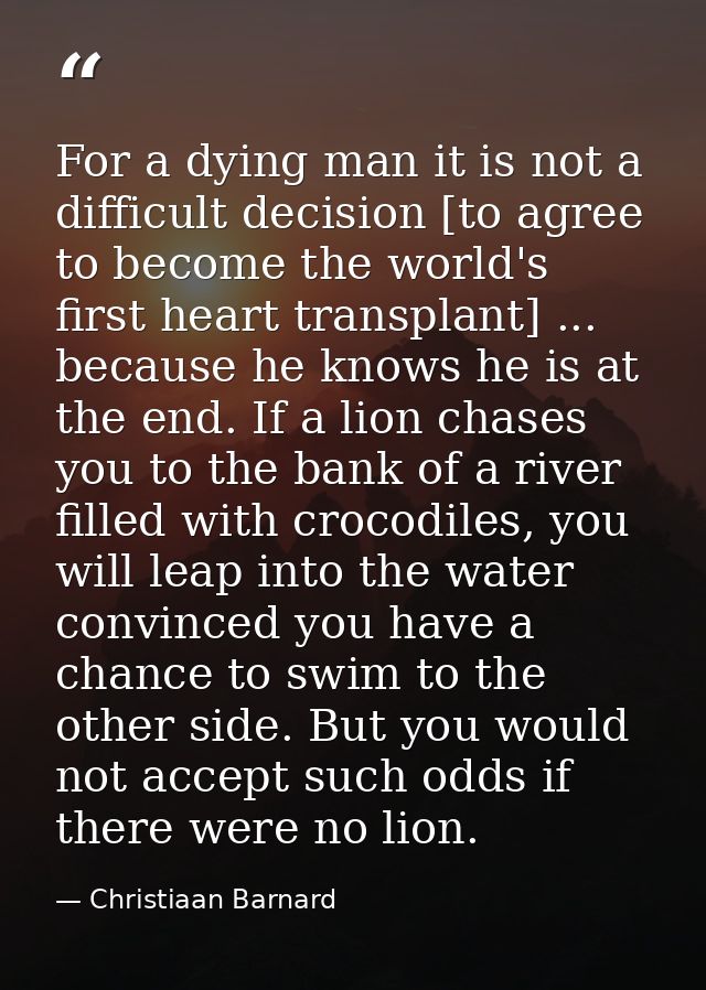For a dying man it is not a difficult decision [to agree to become the world's first heart transplant] ... because he kn — Christiaan Barnard