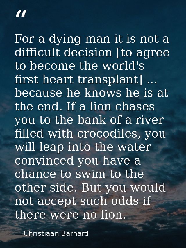 For a dying man it is not a difficult decision [to agree to become the world's first heart transplant] ... because he kn — Christiaan Barnard