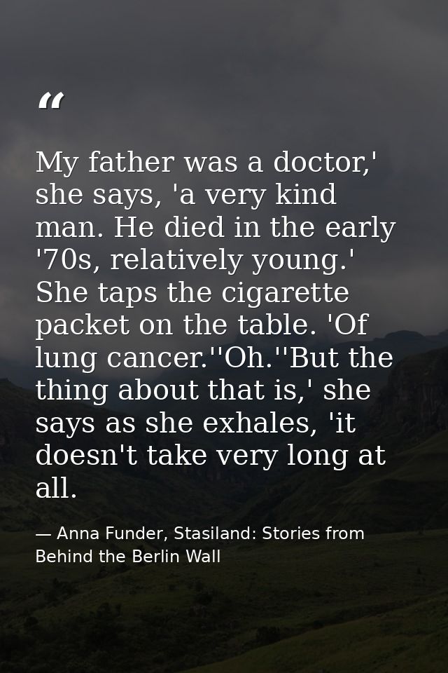 My father was a doctor,' she says, 'a very kind man. He died in the early '70s, relatively young.' She taps the cigarett — Anna Funder, Stasiland: Stories from Behind the Berlin Wall