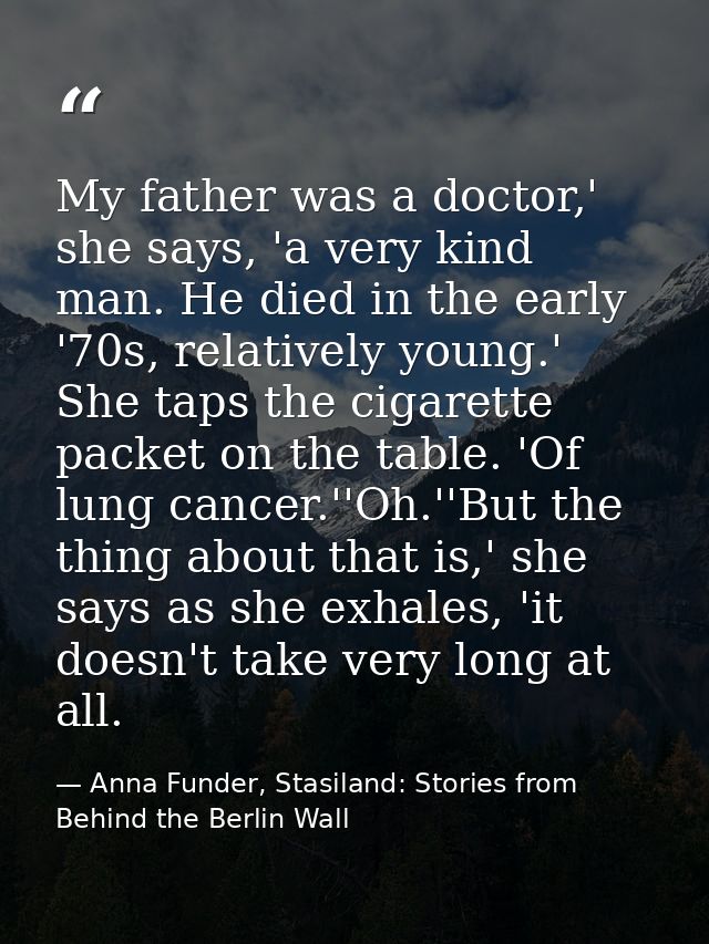 My father was a doctor,' she says, 'a very kind man. He died in the early '70s, relatively young.' She taps the cigarett — Anna Funder, Stasiland: Stories from Behind the Berlin Wall