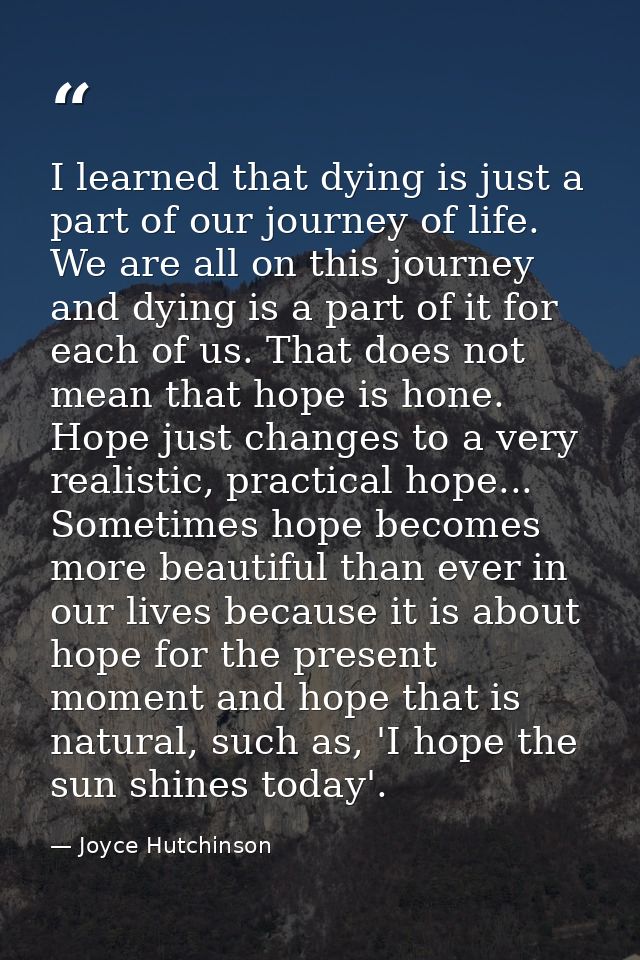 I learned that dying is just a part of our journey of life. We are all on this journey and dying is a part of it for eac — Joyce Hutchinson