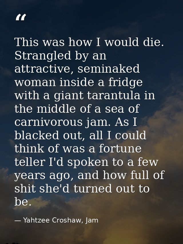 This was how I would die. Strangled by an attractive, seminaked woman inside a fridge with a giant tarantula in the midd — Yahtzee Croshaw, Jam