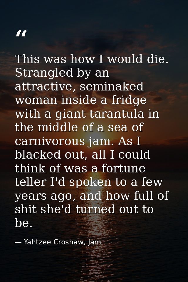 This was how I would die. Strangled by an attractive, seminaked woman inside a fridge with a giant tarantula in the midd — Yahtzee Croshaw, Jam
