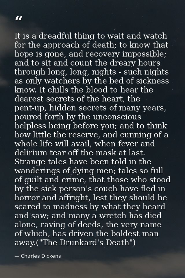 It is a dreadful thing to wait and watch for the approach of death; to know that hope is gone, and recovery impossible;  — Charles Dickens
