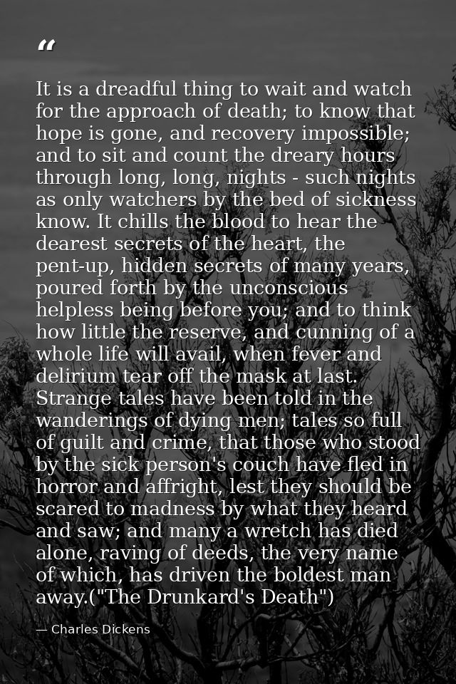 It is a dreadful thing to wait and watch for the approach of death; to know that hope is gone, and recovery impossible;  — Charles Dickens