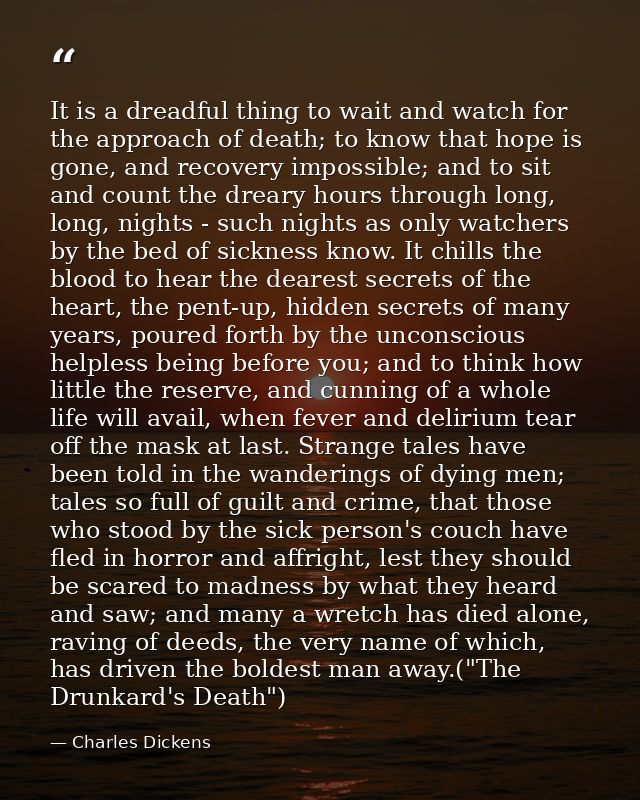 It is a dreadful thing to wait and watch for the approach of death; to know that hope is gone, and recovery impossible;  — Charles Dickens