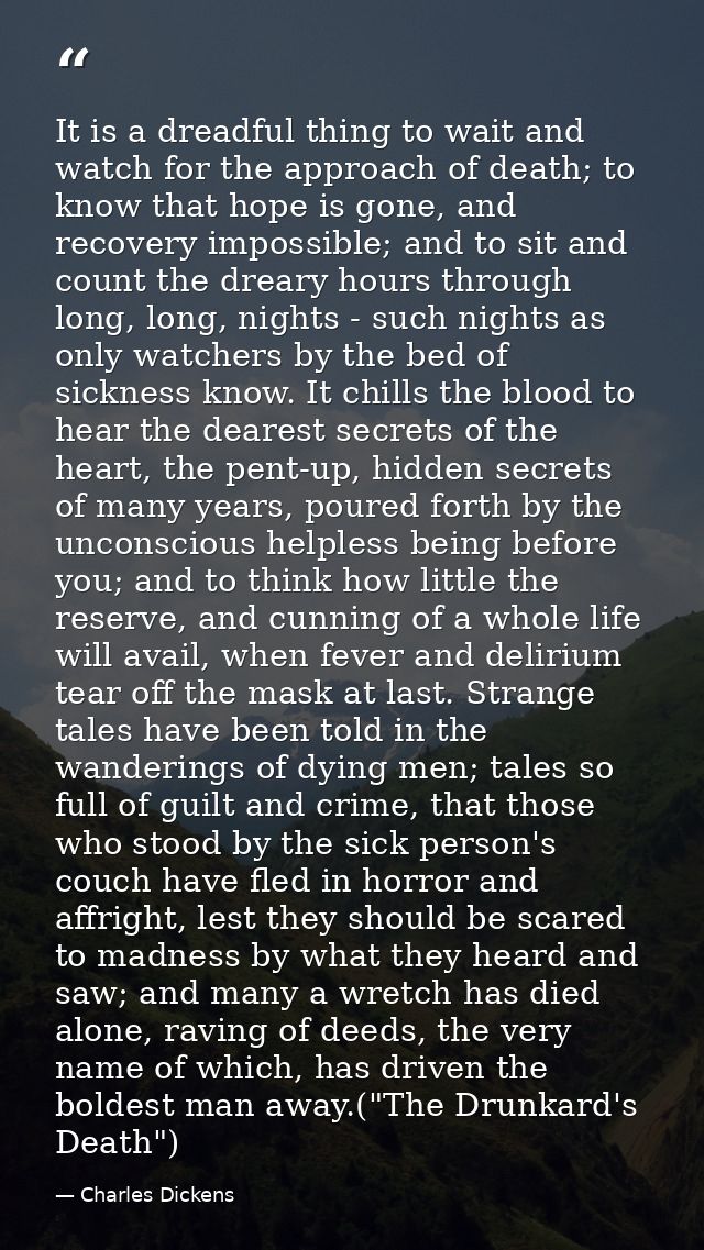 It is a dreadful thing to wait and watch for the approach of death; to know that hope is gone, and recovery impossible;  — Charles Dickens
