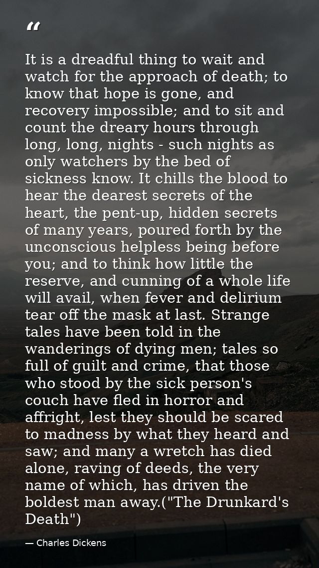It is a dreadful thing to wait and watch for the approach of death; to know that hope is gone, and recovery impossible;  — Charles Dickens
