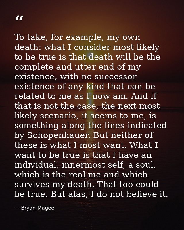 To take, for example, my own death: what I consider most likely to be true is that death will be the complete and utter  — Bryan Magee