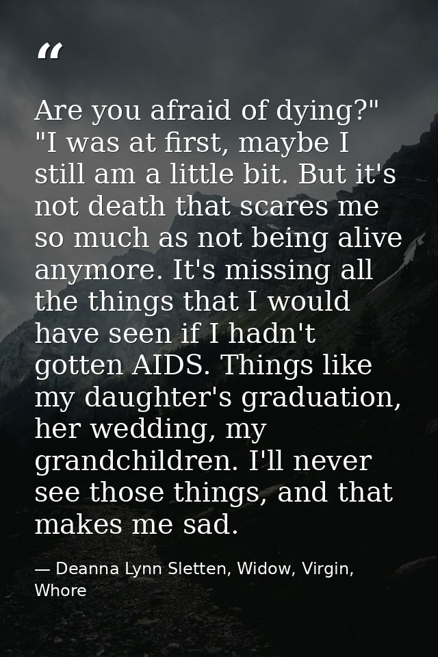 Are you afraid of dying?"  "I was at first, maybe I still am a little bit. But it's not death that scares me so much as  — Deanna Lynn Sletten, Widow, Virgin, Whore
