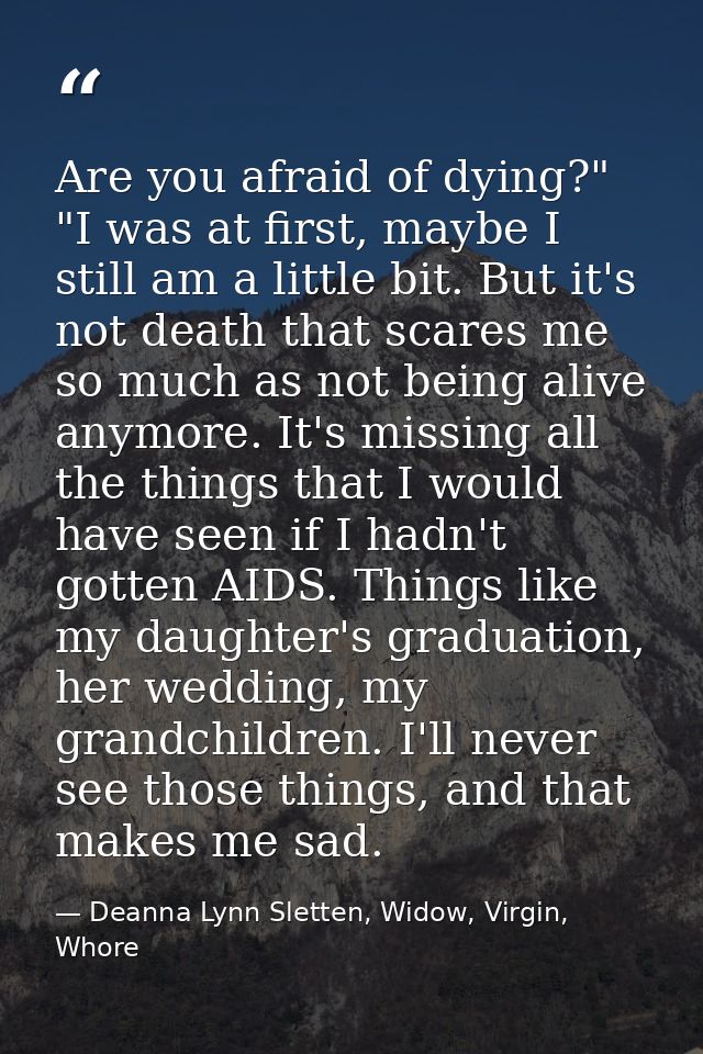 Are you afraid of dying?"  "I was at first, maybe I still am a little bit. But it's not death that scares me so much as  — Deanna Lynn Sletten, Widow, Virgin, Whore