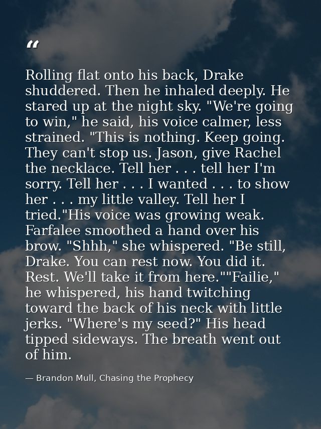Rolling flat onto his back, Drake shuddered. Then he inhaled deeply. He stared up at the night sky. "We're going to win, — Brandon Mull, Chasing the Prophecy