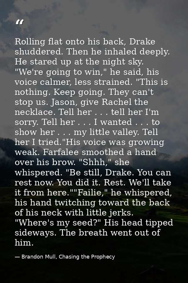 Rolling flat onto his back, Drake shuddered. Then he inhaled deeply. He stared up at the night sky. "We're going to win, — Brandon Mull, Chasing the Prophecy
