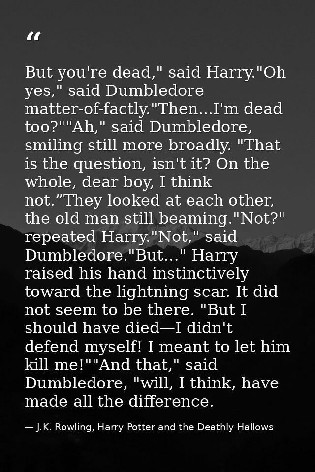 But you're dead," said Harry."Oh yes," said Dumbledore matter-of-factly."Then...I'm dead too?""Ah," said Dumbledore, smi — J.K. Rowling, Harry Potter and the Deathly Hallows