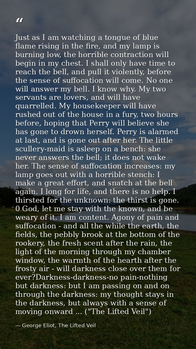 Just as I am watching a tongue of blue flame rising in the fire, and my lamp is burning low, the horrible contraction wi — George Eliot, The Lifted Veil