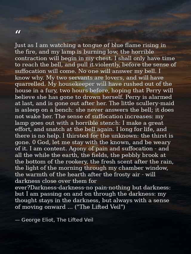 Just as I am watching a tongue of blue flame rising in the fire, and my lamp is burning low, the horrible contraction wi — George Eliot, The Lifted Veil