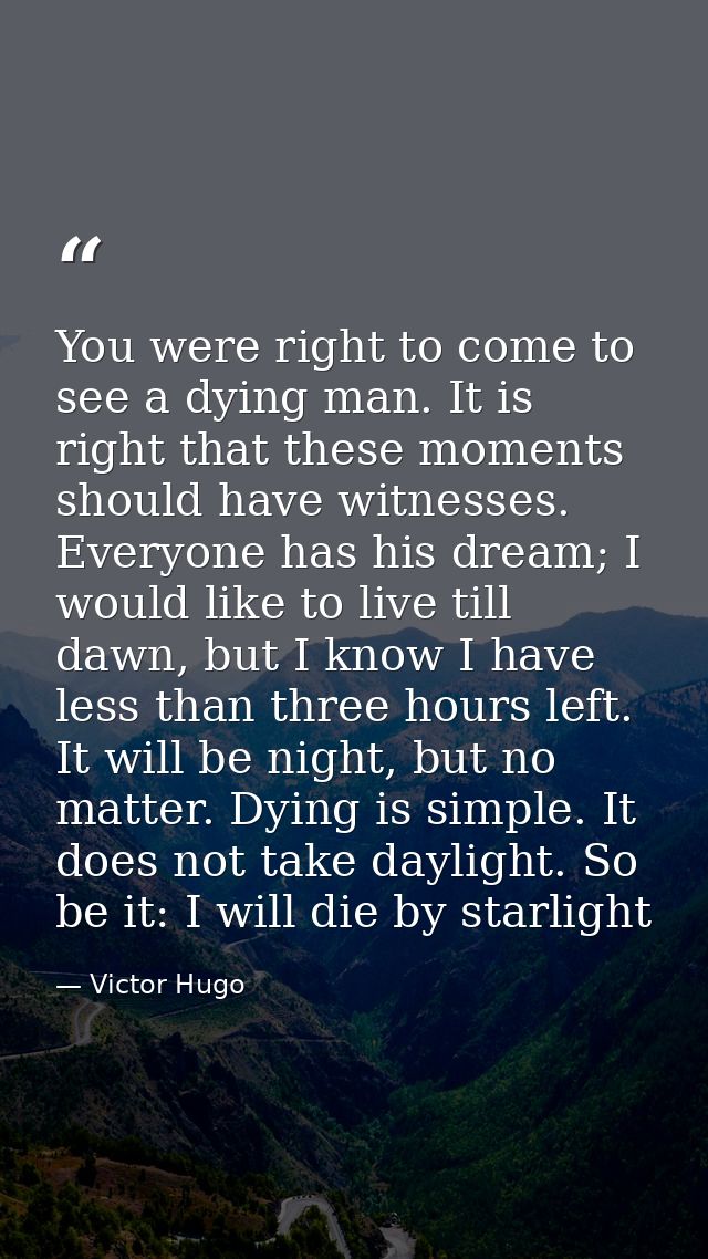 You were right to come to see a dying man. It is right that these moments should have witnesses. Everyone has his dream; — Victor Hugo