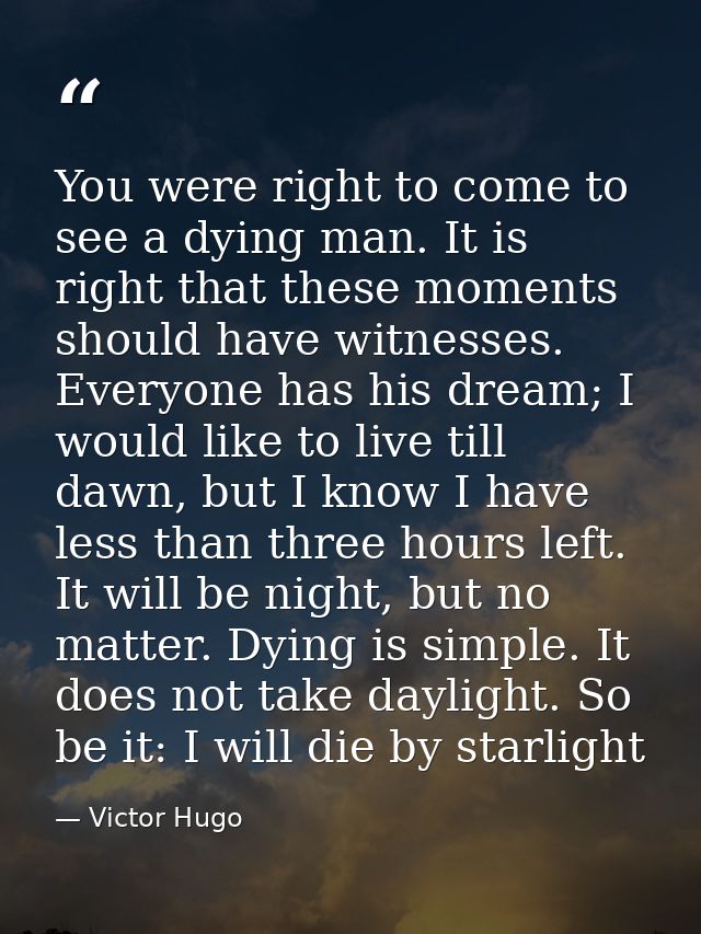 You were right to come to see a dying man. It is right that these moments should have witnesses. Everyone has his dream; — Victor Hugo
