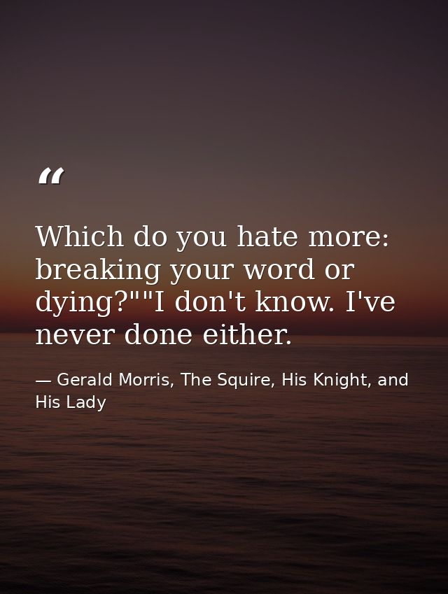 Which do you hate more: breaking your word or dying?""I don't know. I've never done either. — Gerald Morris, The Squire, His Knight, and His Lady