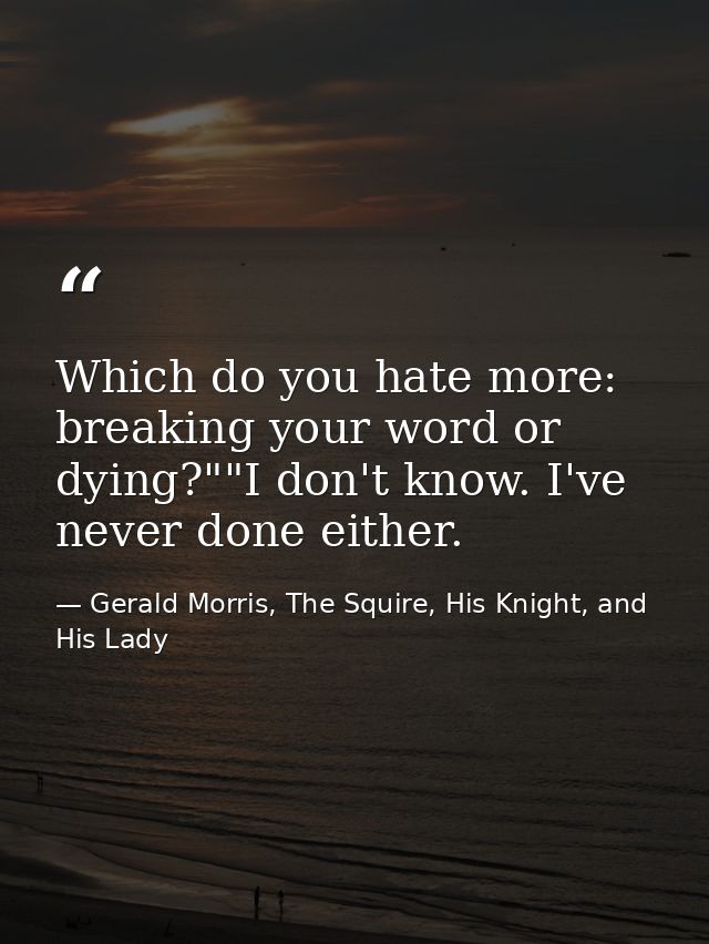 Which do you hate more: breaking your word or dying?""I don't know. I've never done either. — Gerald Morris, The Squire, His Knight, and His Lady