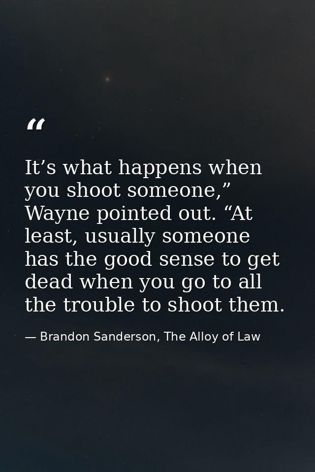 It’s what happens when you shoot someone,” Wayne pointed out. “At least, usually someone has the good sense to get dead  — Brandon Sanderson, The Alloy of Law